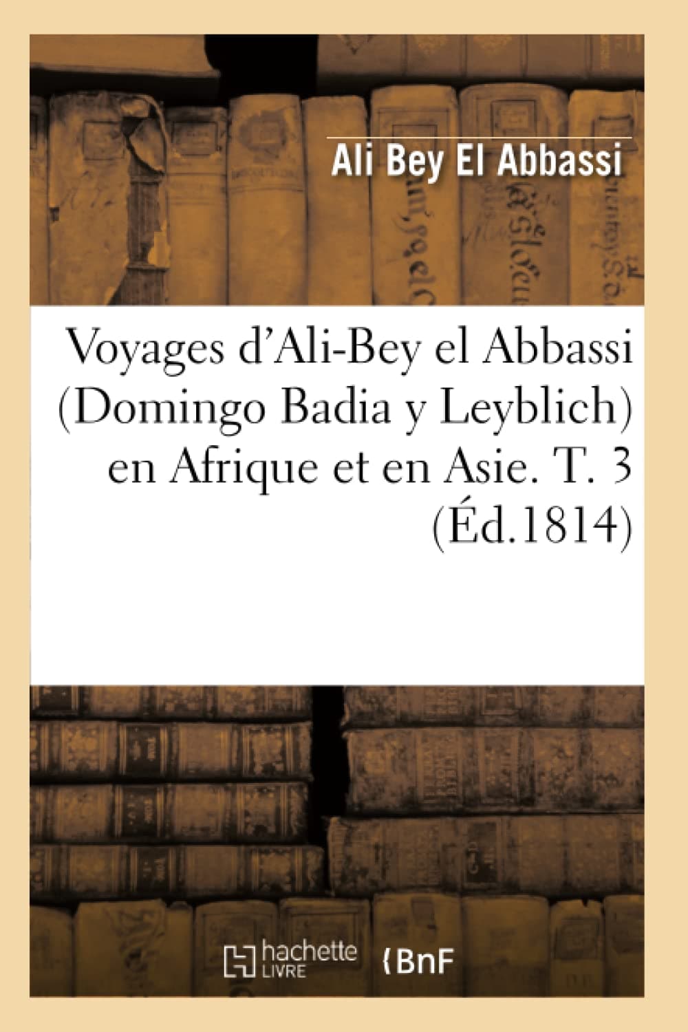 Voyages d'Ali-Bey el Abbassi (Domingo Badia y Leyblich) en Afrique et en Asie. T. 3 (Éd.1814) (Histoire) Paperback – 1 May 2012