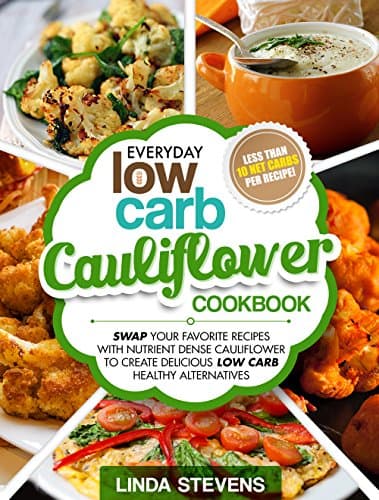 Cauliflower Cookbook: Swap Your Favorite Recipes With Nutrient Dense Cauliflower for Low Carb Healthy Alternatives