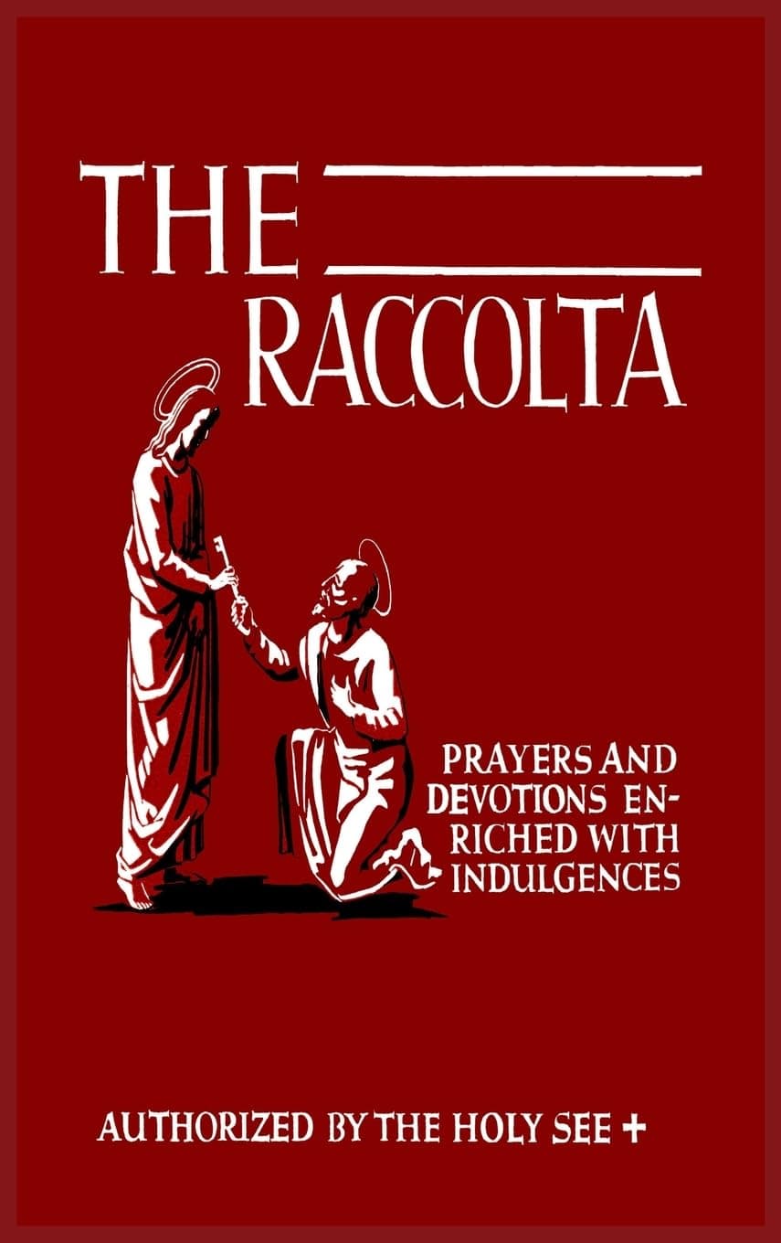 The Raccolta: Or, A Manual of Indulgences, Prayers, and Devotions Enriched with Indulgences in Favor of All the Faithful in Christ
