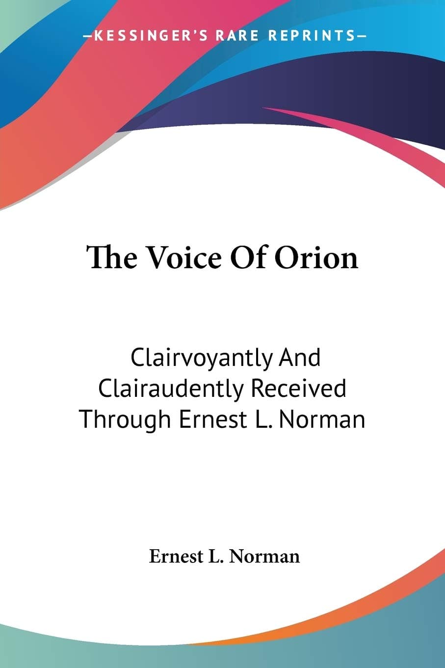 The Voice of Orion: Clairvoyantly and Clairaudently Received Through Ernest L. Norman