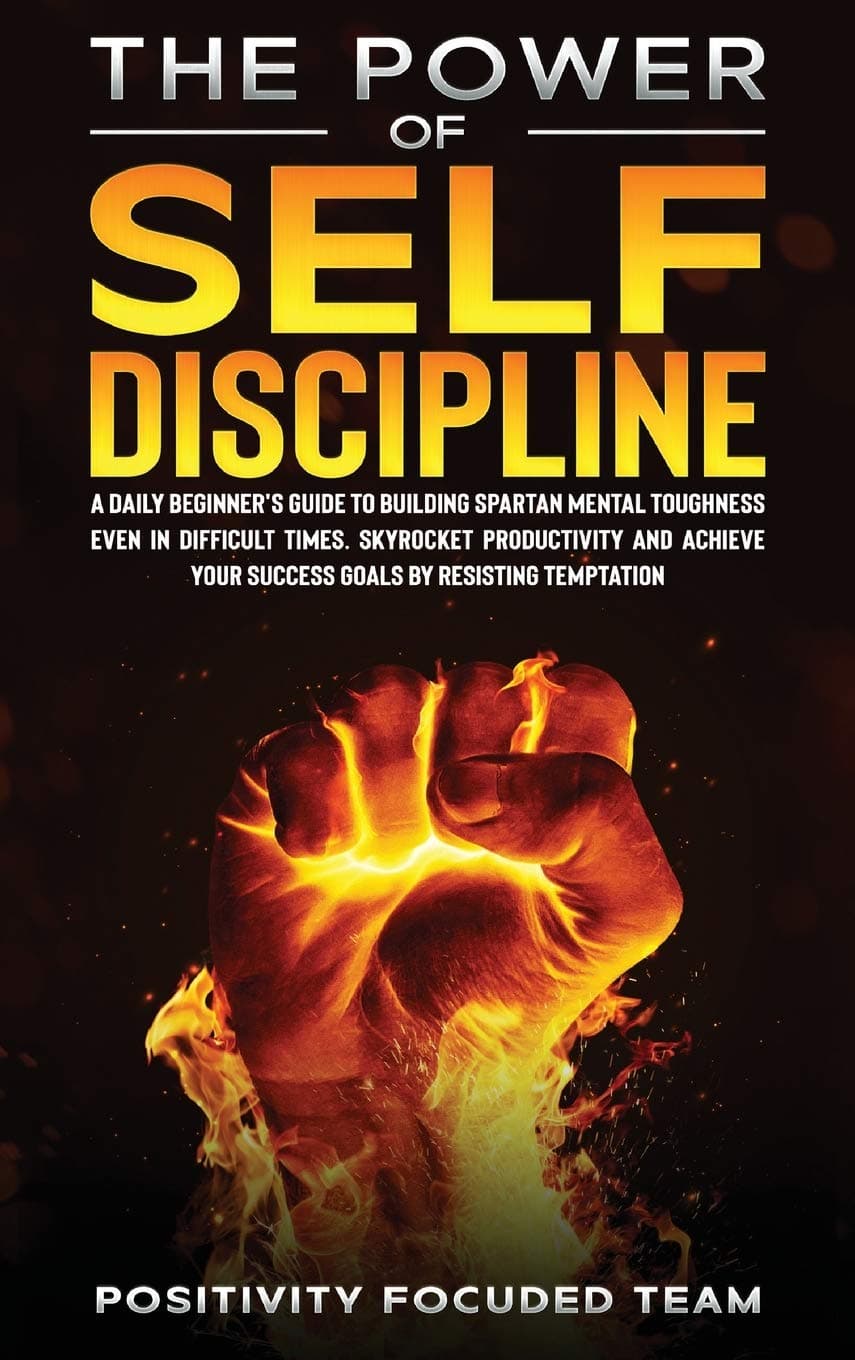 THE POWER OF SELF DISCIPLINE: A Daily Beginner's Guide To Building Spartan Mental Toughness Even In Difficult Times. Skyrocket Productivity and Achieve Your Success Goals By Resisting Temptation