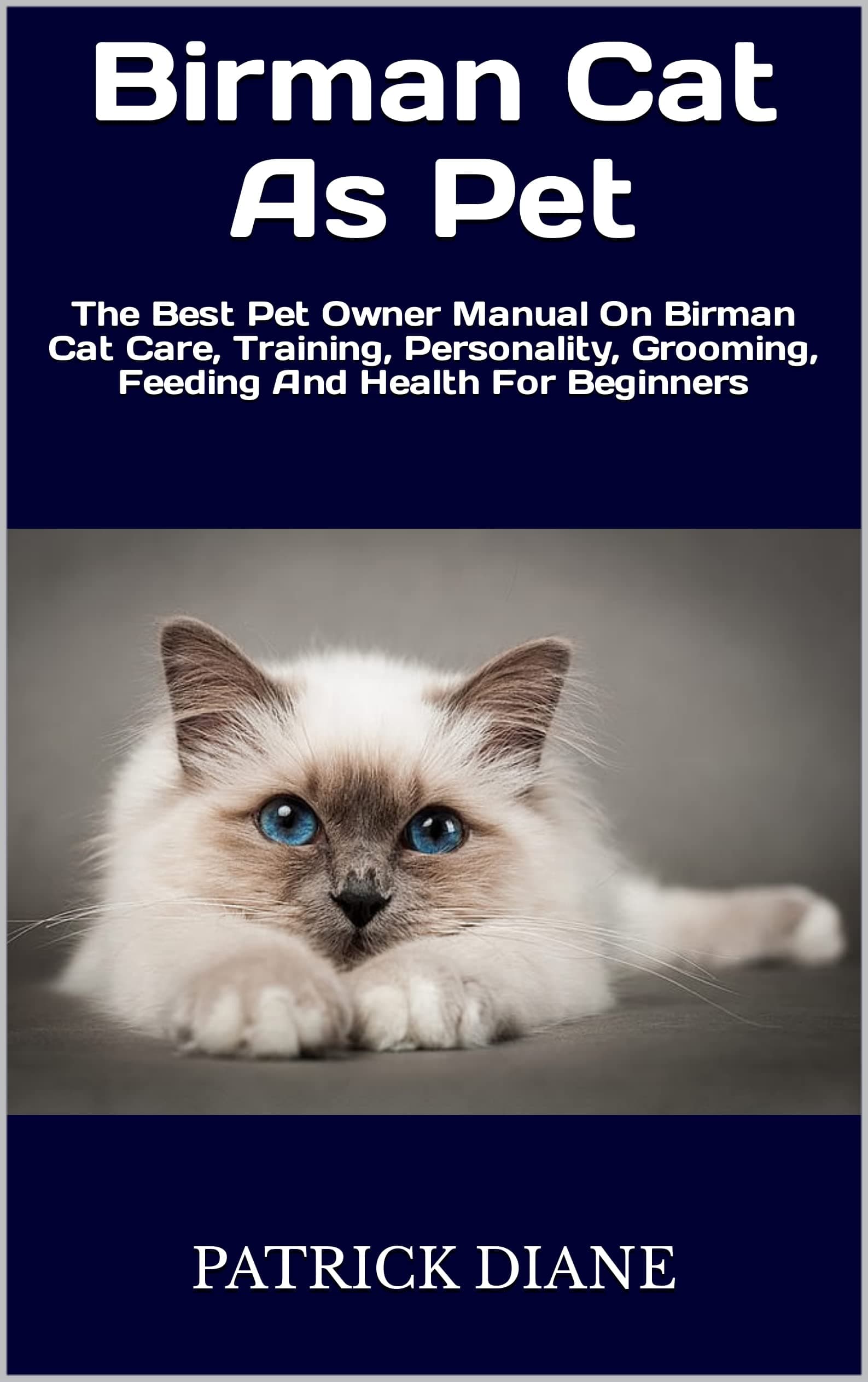 Birman Cat As Pet: The Best Pet Owner Manual On Birman Cat Care, Training, Personality, Grooming, Feeding And Health For Beginners