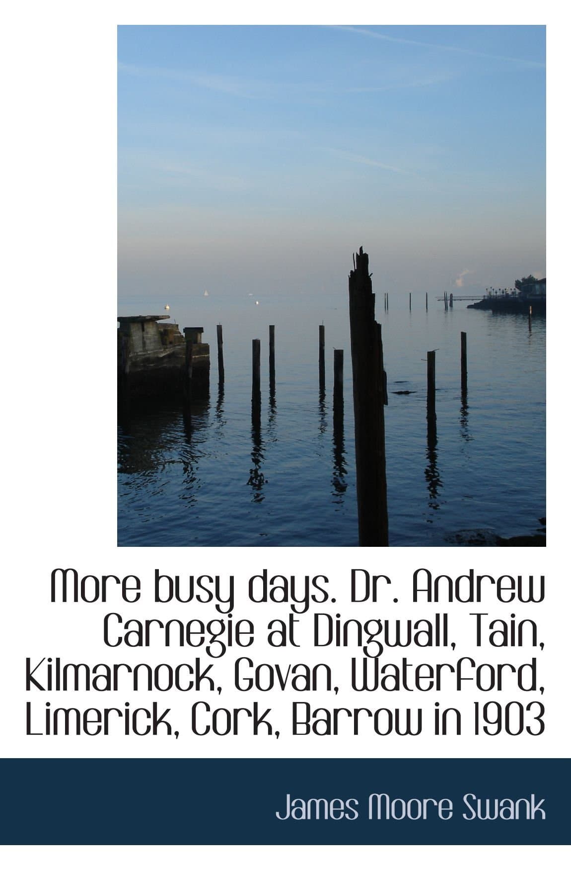 More busy days. Dr. Andrew Carnegie at Dingwall, Tain, Kilmarnock, Govan, Waterford, Limerick, Cork,