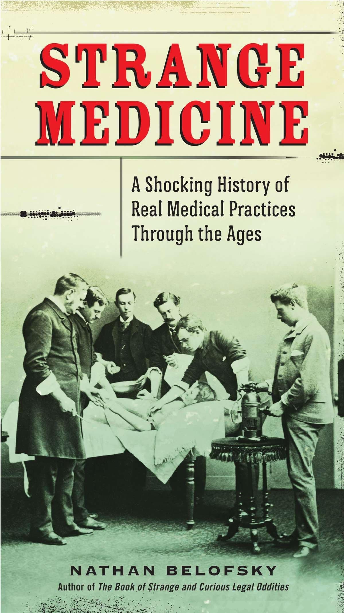 Strange Medicine: A Shocking History of Real Medical Practices Through the Ages Paperback – July 2, 2013
