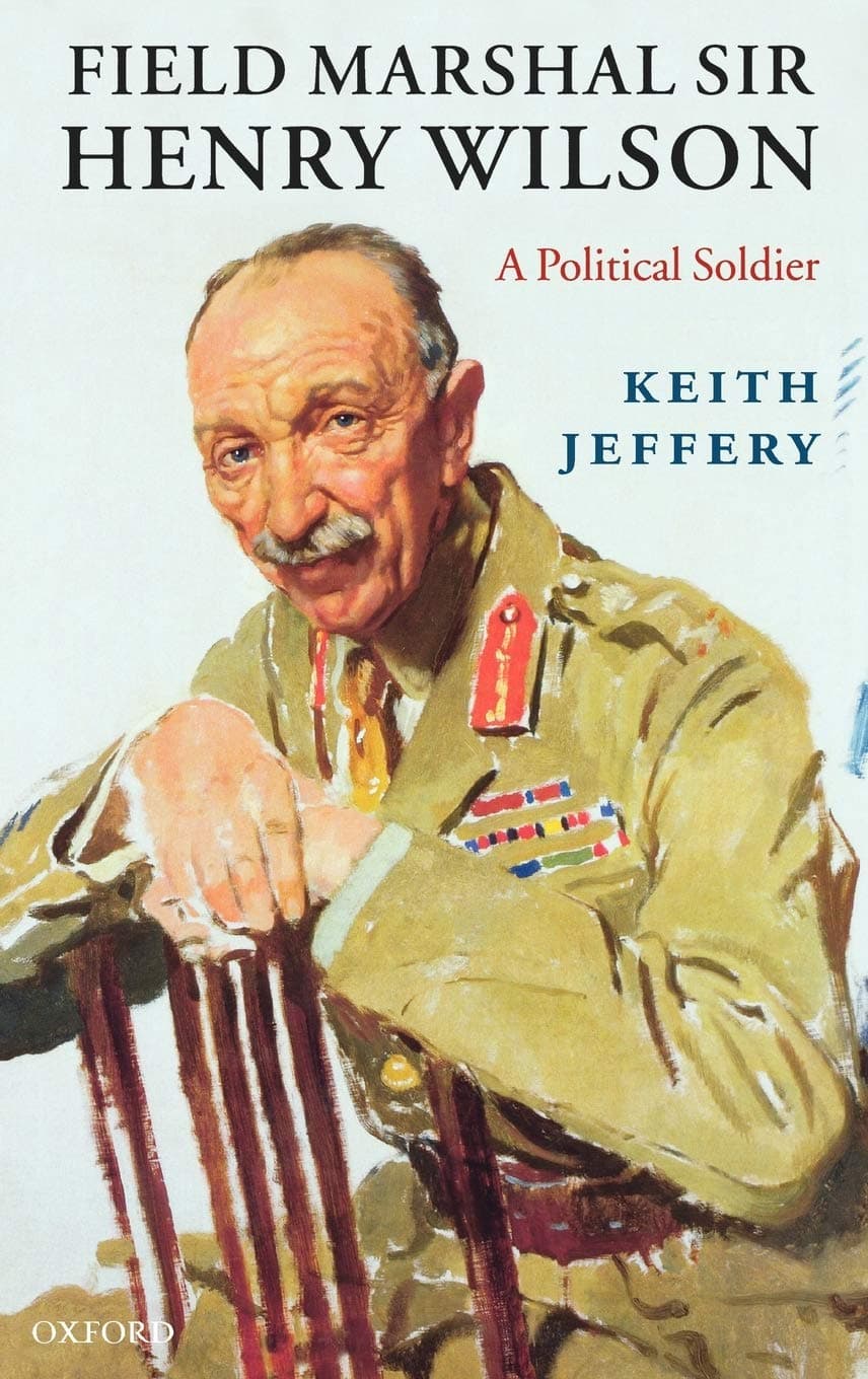 Field Marshal Sir Henry Wilson: A Political Soldier