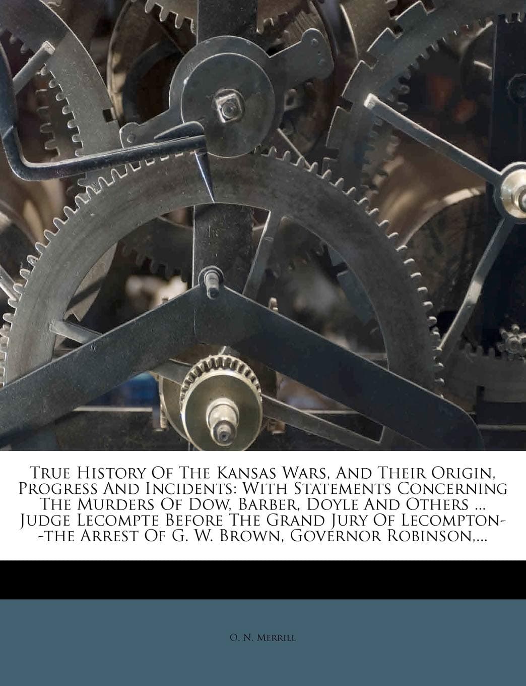 True History Of The Kansas Wars, And Their Origin, Progress And Incidents: With Statements Concerning The Murders Of Dow, Barber, Doyle And Others ... ... Arrest Of G. W. Brown, Governor Robinson,...
