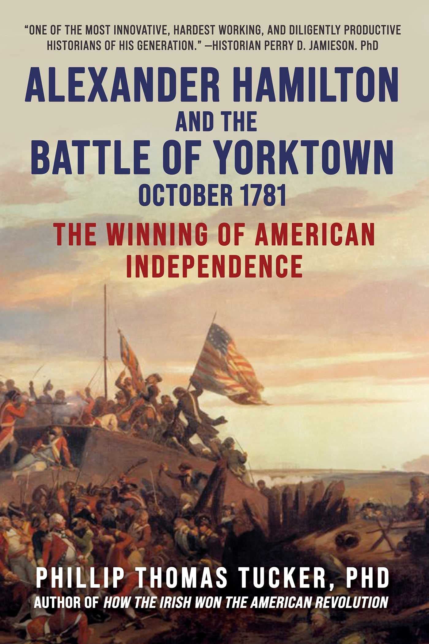 Phillip Thomas TuckerAlexander Hamilton and the Battle of Yorktown, October 1781: The Winning of American Independence