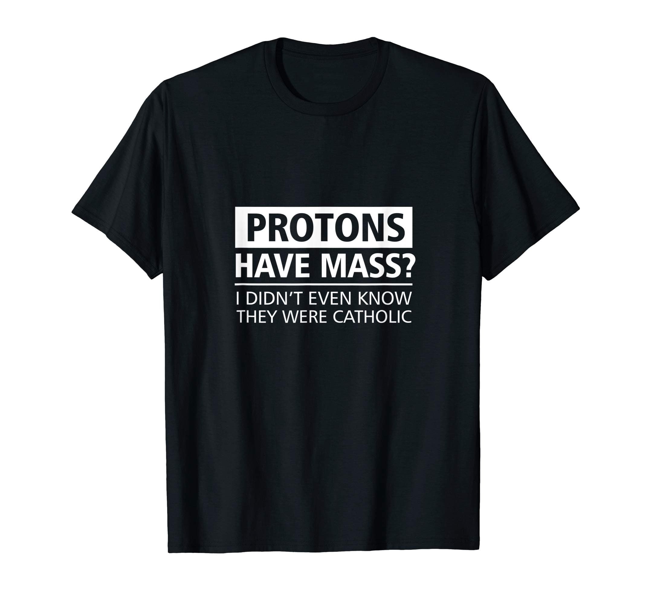 Science and Church TeesFunny Science T-Shirt: Protons Have Mass Catholic Church Tee T-Shirt