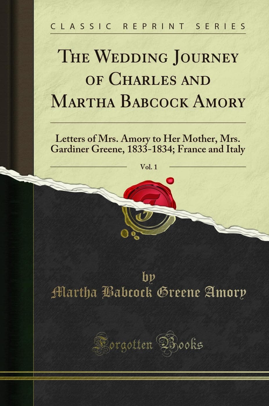 The Wedding Journey of Charles and Martha Babcock Amory, Vol. 1: Letters of Mrs. Amory to Her Mother, Mrs. Gardiner Greene, 1833-1834; France and Italy (Classic Reprint) Paperback – 11 December 2018