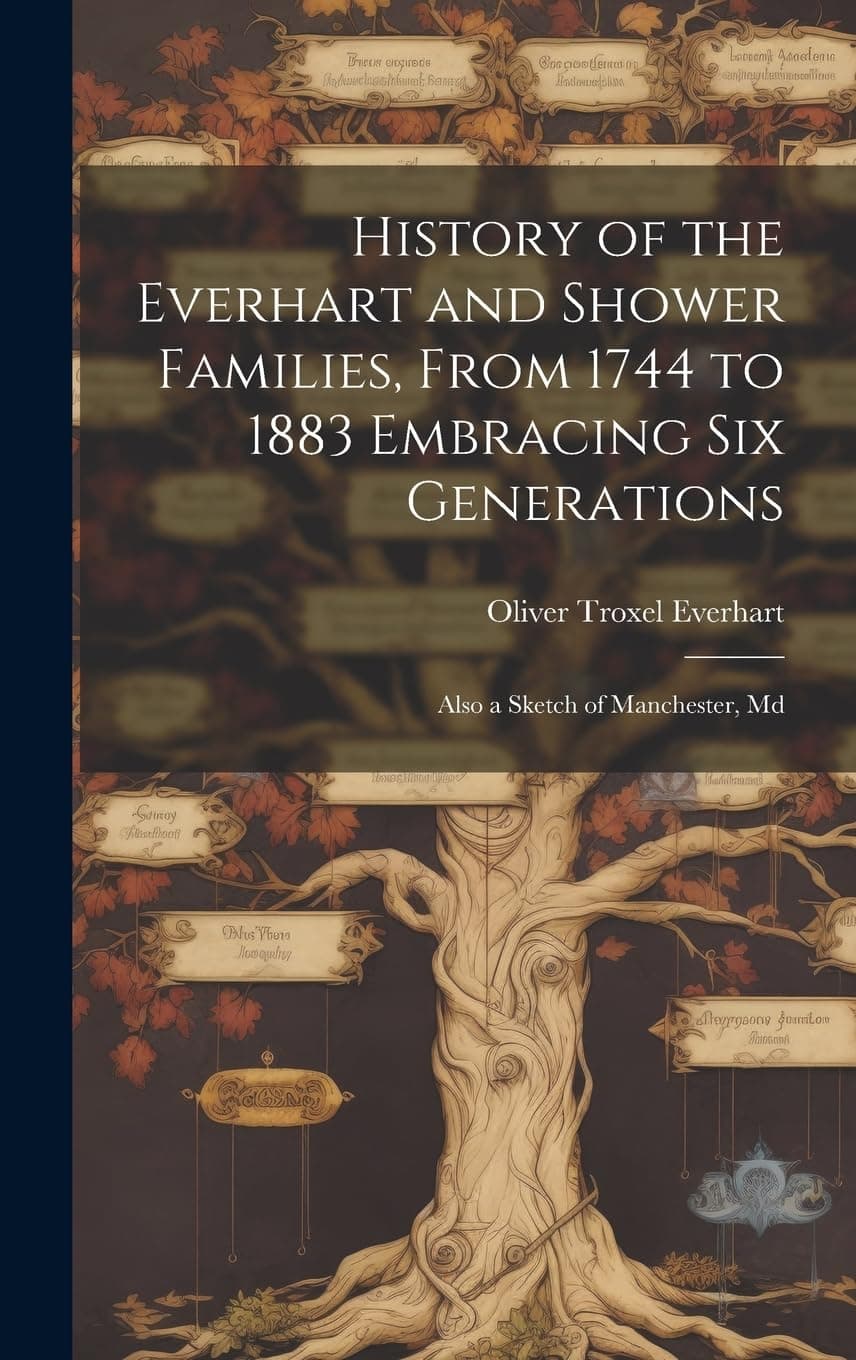 History of the Everhart and Shower Families, From 1744 to 1883 Embracing Six Generations: Also a Sketch of Manchester, Md