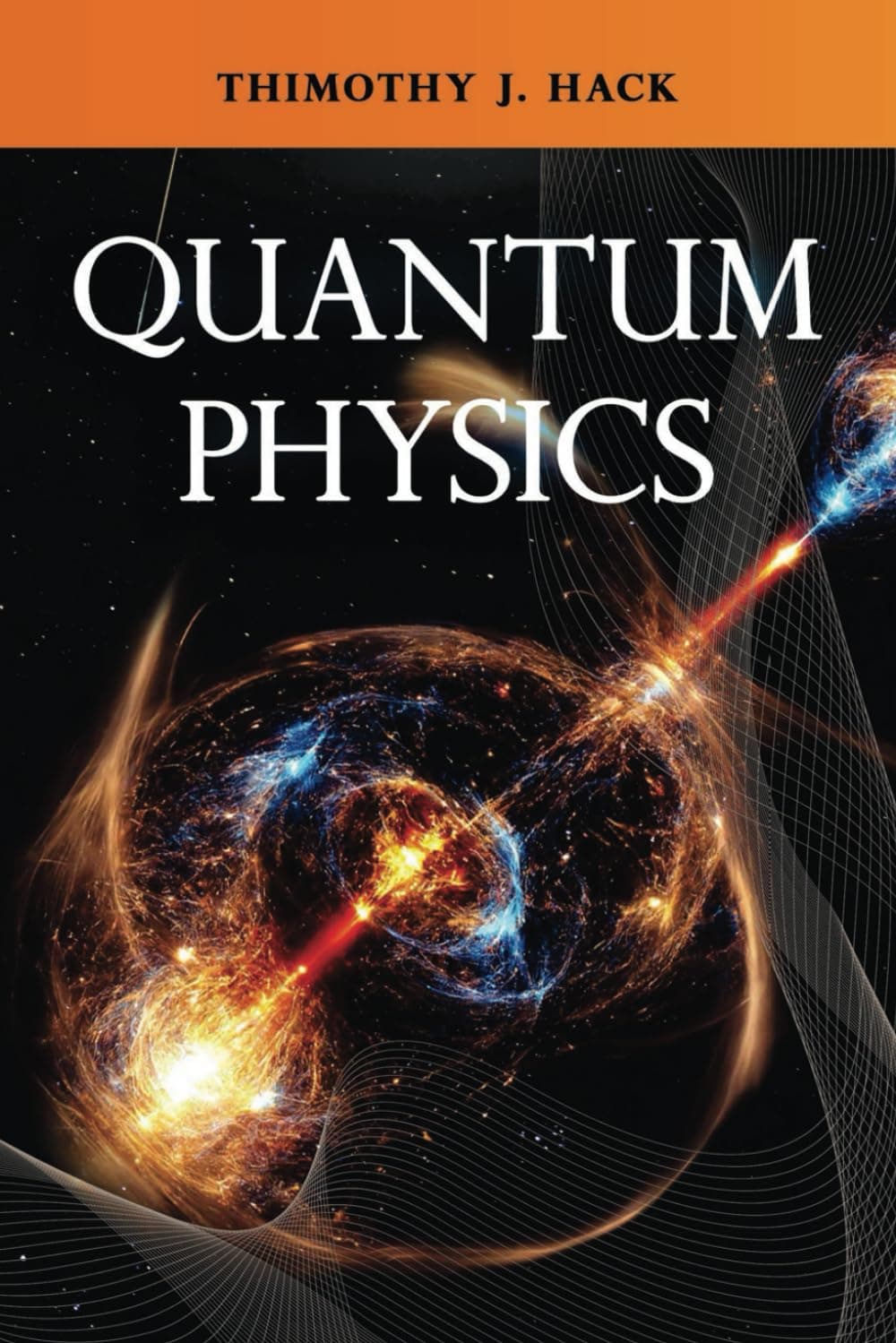 Quantum Physics for Beginners: Quantum Made Simple, A Clear Path to Understanding Quantum Mechanics and How to Apply It to Everyday Life.