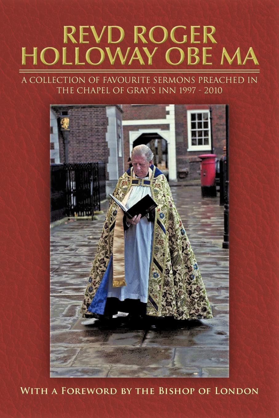 Roger HollowayRevd Roger Holloway OBE MA: a Collection of Favourite Sermons Preached in the Chapel of Gray's Inn 1997 - 2010
