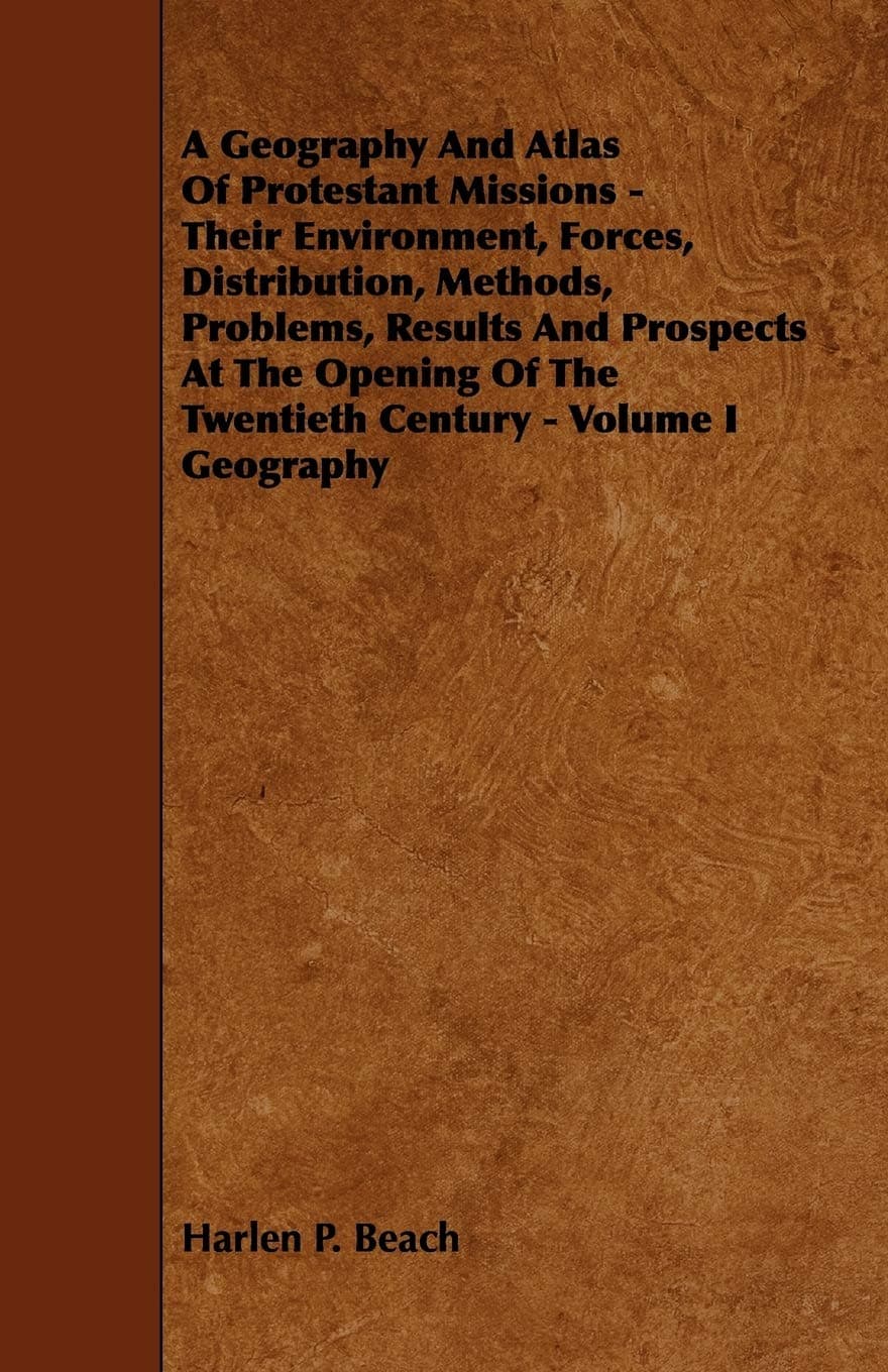 A Geography And Atlas Of Protestant Missions - Their Environment, Forces, Distribution, Methods, Problems, Results And Prospects At The Opening Of The Twentieth Century - Volume I Geography
