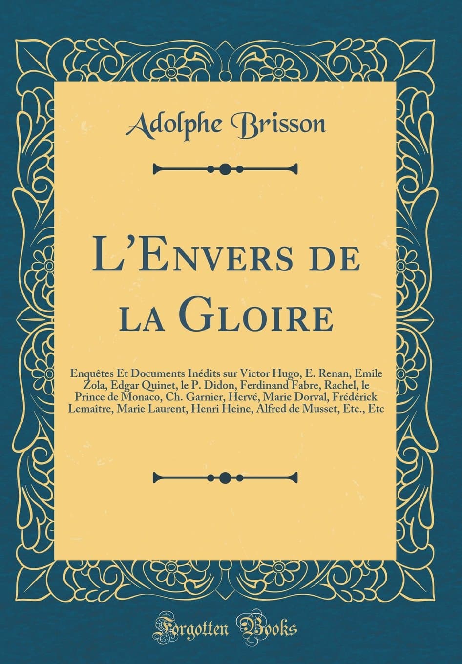 L'Envers de la Gloire: Enquêtes Et Documents Inédits sur Victor Hugo, E. Renan, Émile Zola, Edgar Quinet, le P. Didon, Ferdinand Fabre, Rachel, le ... Marie Laurent, Henri Heine, Alfred d