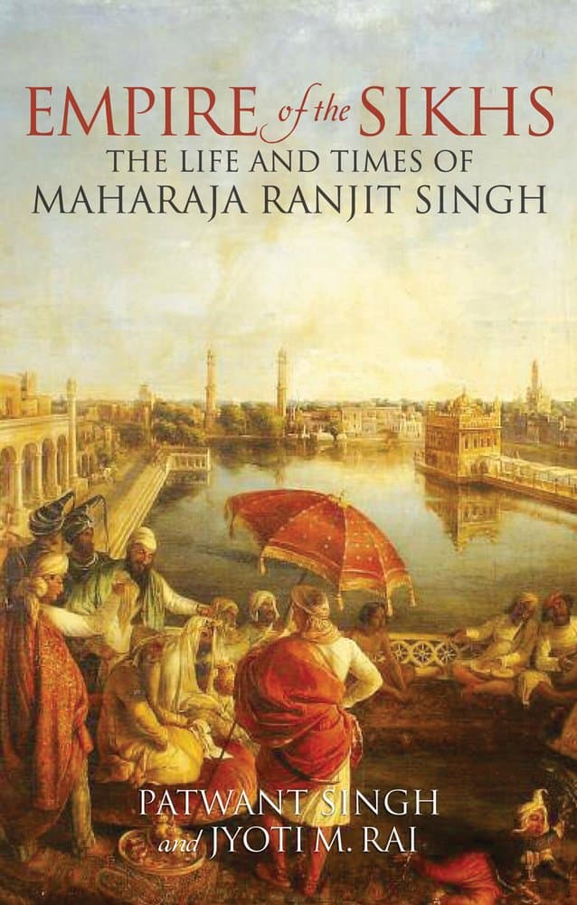 Empire of the Sikhs: The Life and Times of Maharaja Ranjut Singh Paperback – 1 July 2013