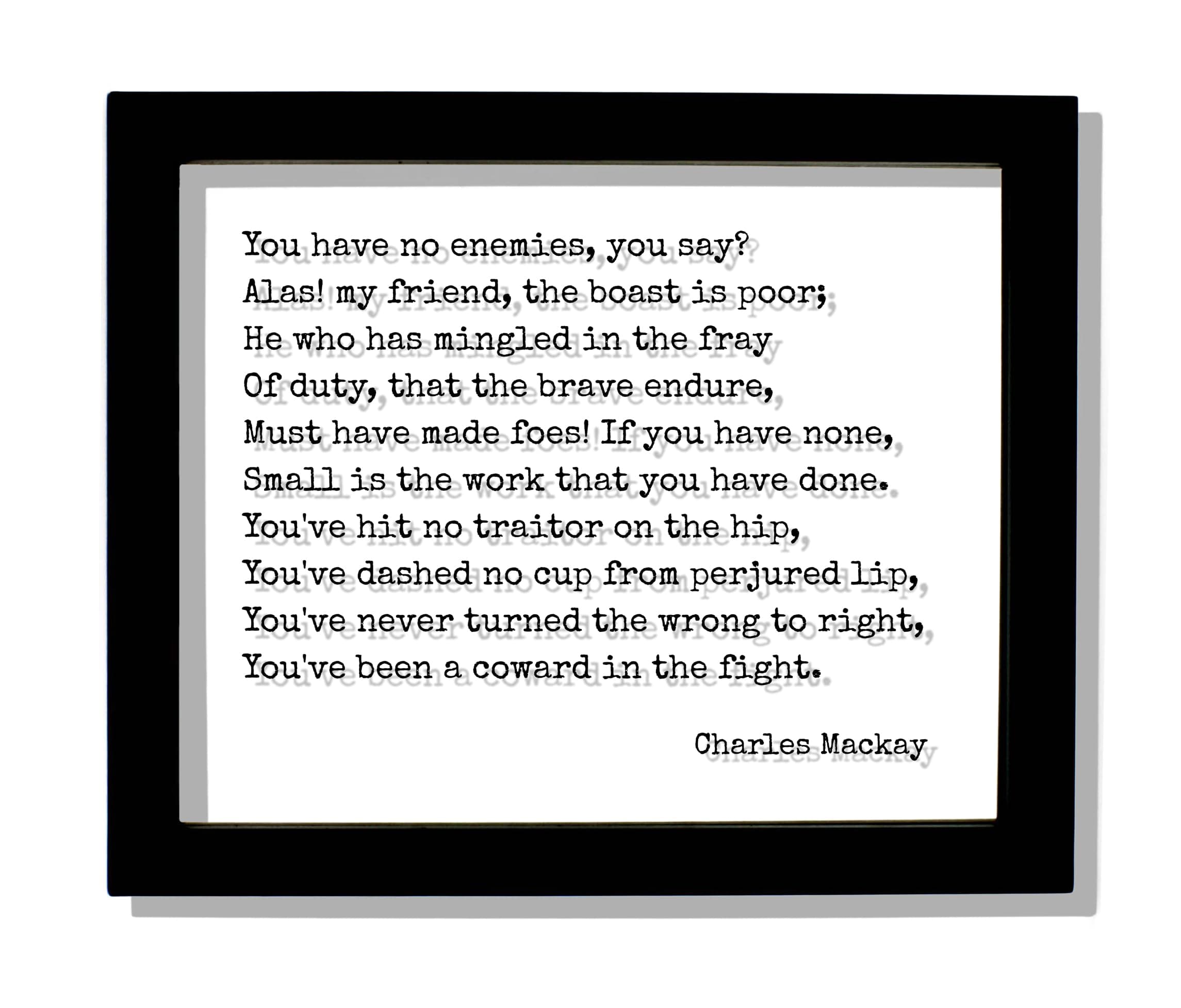 Charles Mackay - Quote - You have no enemies you say He who has mingled in the fray Of duty that the brave endure Must have made foes (Black Frame, 8x10 inches)