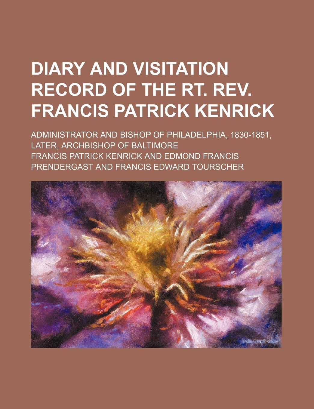 Diary and Visitation Record of the Rt. REV. Francis Patrick Kenrick; Administrator and Bishop of Philadelphia, 1830-1851, Later, Archbishop of Baltimore