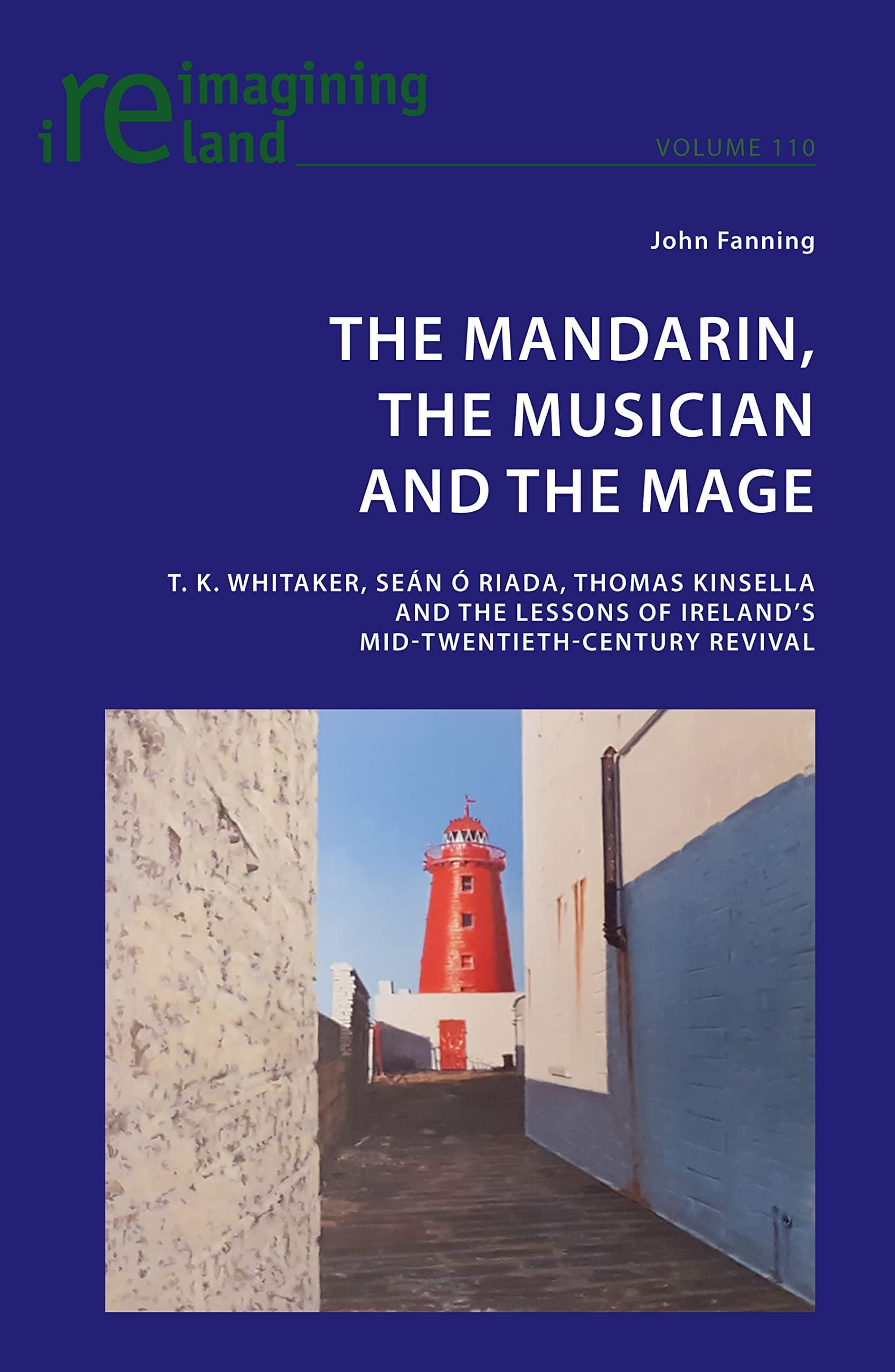 FanningThe Mandarin, the Musician and the Mage: T. K. Whitaker, Sean Ó Riada, Thomas Kinsella and the Lessons of Ireland's Mid-Twentieth-Century Revival: 110 (Reimagining Ireland)
