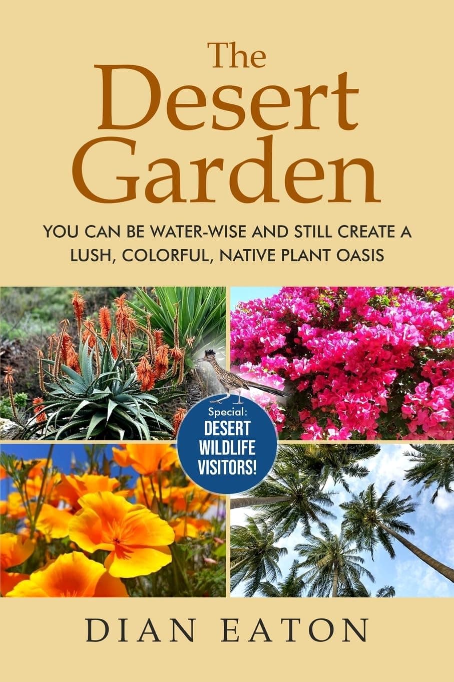 The Desert Garden: You Can Be Water-Wise and Still Create a Lush, Colorful, Native Plant Oasis: You Can Be Water-Wise and Still Create a Lush, Colorful, Native Plant Oasis