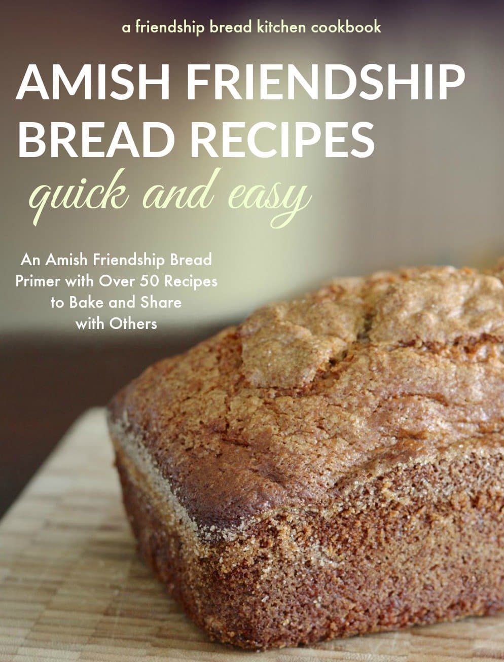 Quick and Easy Amish Friendship Bread Recipes: An Amish Friendship Bread Primer with Over 50 Recipes to Bake and Share With Others (Friendship Bread Kitchen Cookbook Book 1)