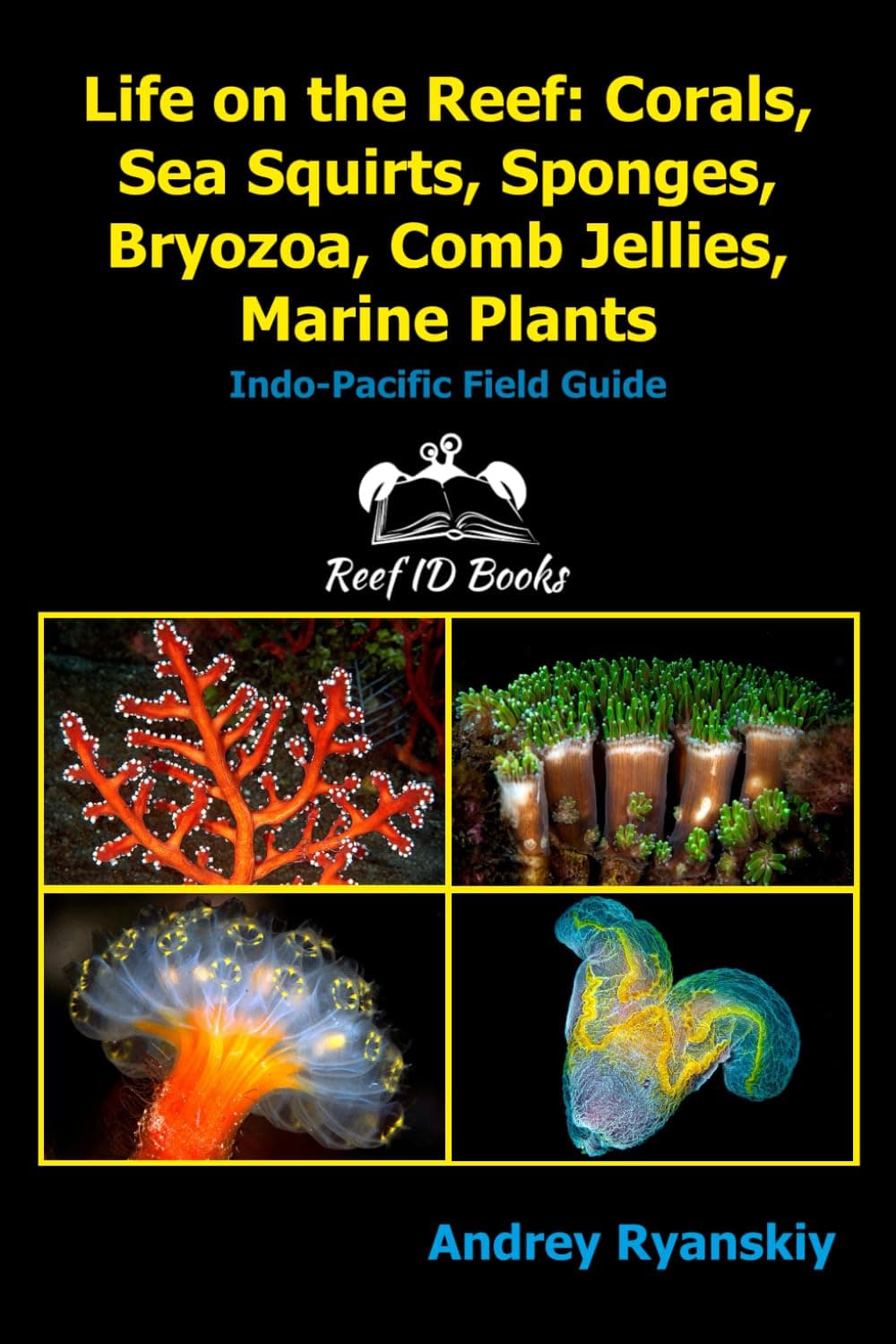 Life on the Reef: Corals, Sea Squirts, Sponges, Bryozoa, Comb Jellies, Marine Plants: Indo-Pacific Field Guide (Coral Reef Academy: Indo-Pacific Photo Guides, Band 4)