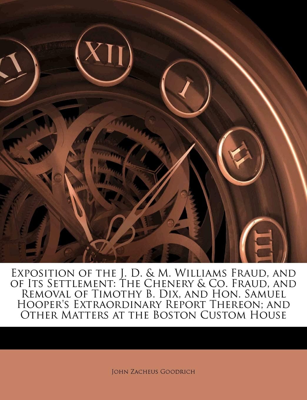 Exposition of the J. D. & M. Williams Fraud, and of Its Settlement: The Chenery & Co. Fraud, and Removal of Timothy B. Dix, and Hon. Samuel Hooper's ... and Other Matters at the Boston Custom House
