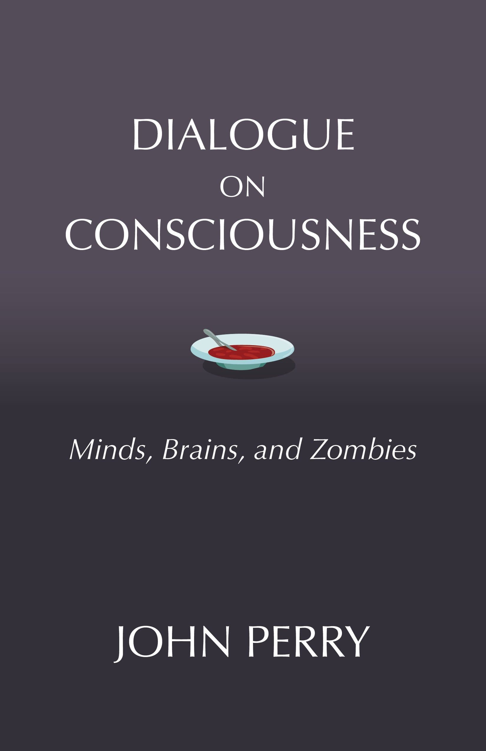 Dialogue on Consciousness: Minds, Brains, and Zombies (Hackett Philosophical Dialogues)