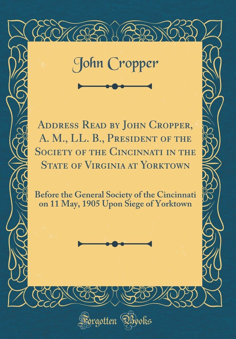 Address Read by John Cropper, A. M., LL. B., President of the Society of the Cincinnati in the State of Virginia at Yorktown: Before the General ... 1905 Upon Siege of Yorktown (Classic Reprint)