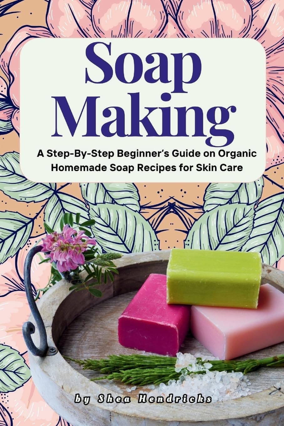 Soap Making: A Step-By-Step Beginner’s Guide on Organic Homemade Soap Recipes for Skin Care (Make Soap 365 Days a Year and Techniques That Help Rejuvenate Your Skin and Make It Look Smooth, Com) Paperback – May 27, 2016