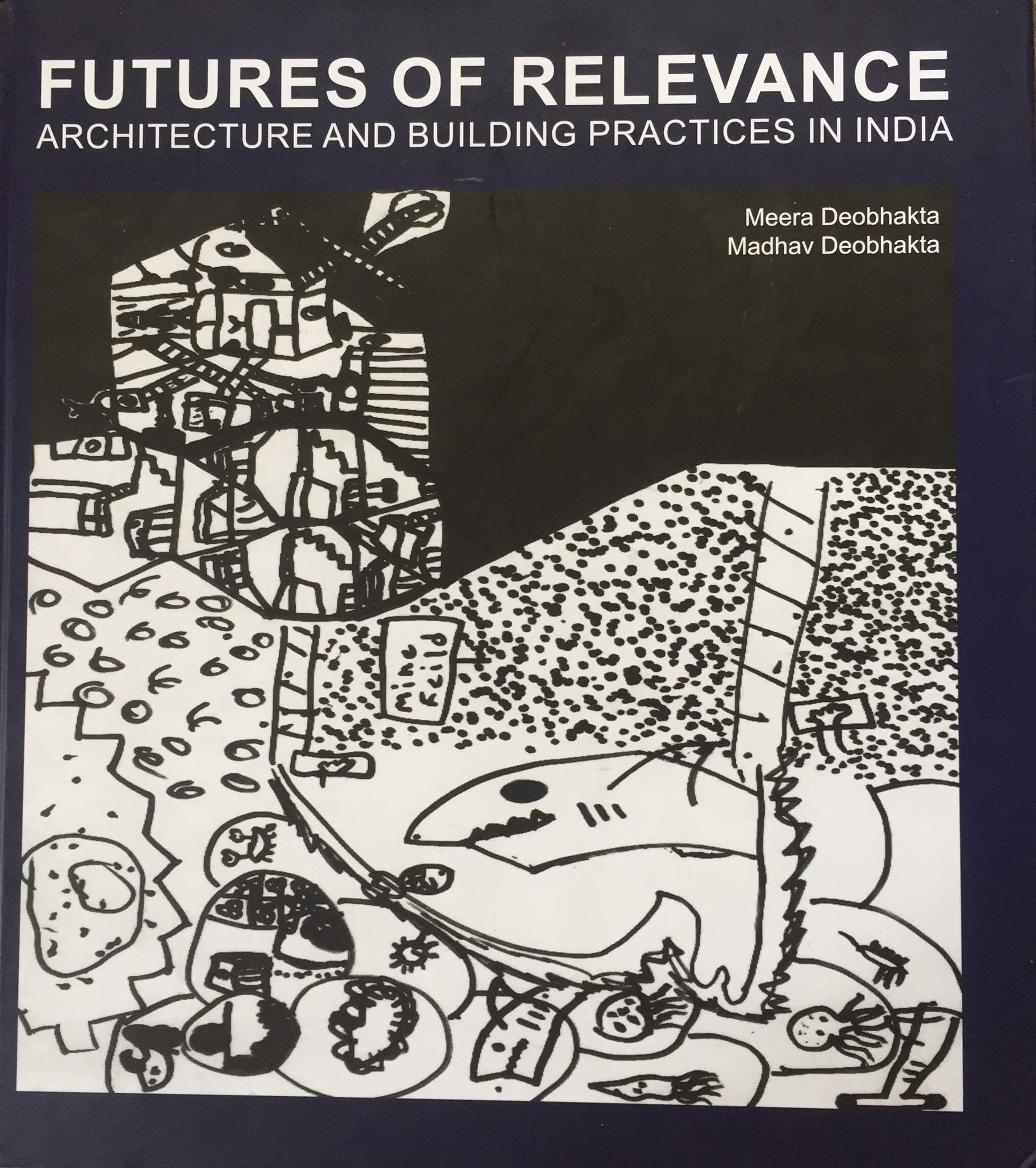 Futures Of Relevance: Architecture and Building Practices in India [Hardcover] Madhav Doebhakta; Meera Doebhakta; Harshad Bhatia; Prem Nath; Anand Achari; Ashok Tamhankar; Anil Nagrath; John Byrom and Akhtar Chauhan