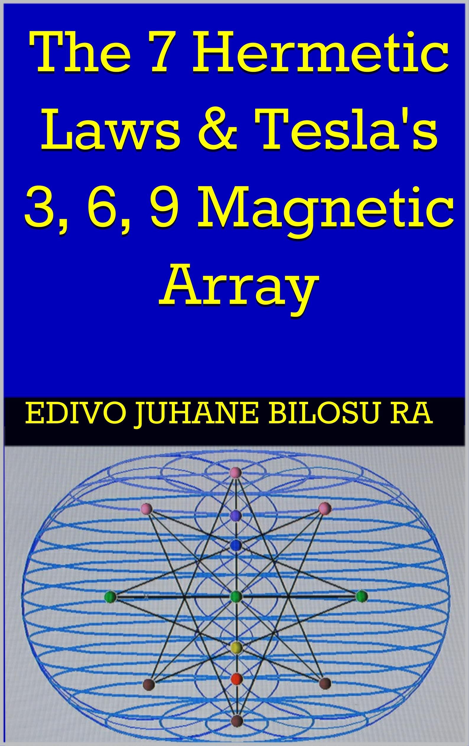 The 7 Hermetic Laws & Tesla's 3, 6, 9 Magnetic Array Kindle Edition
