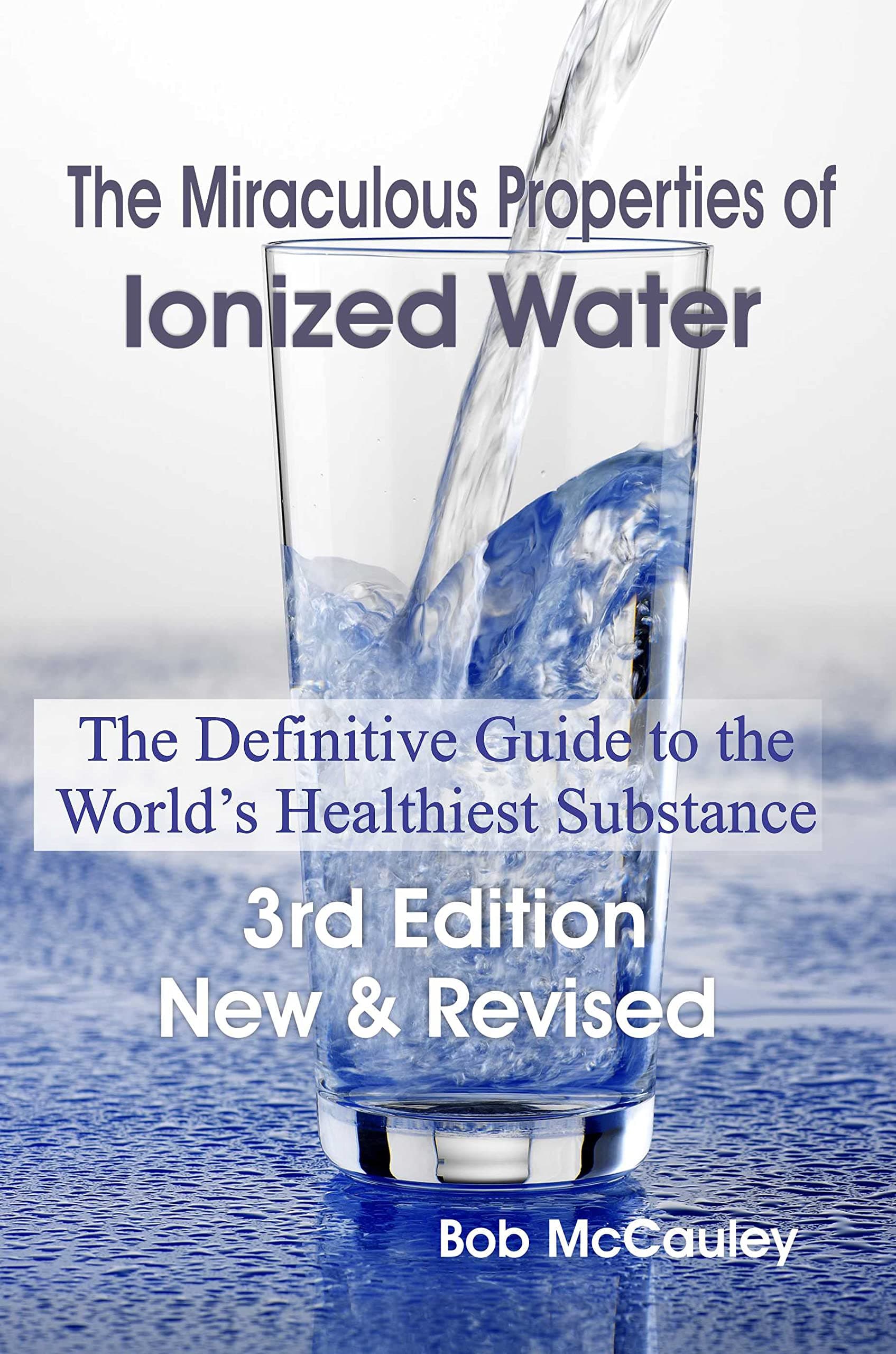The Miraculous Properties of Ionized Water - The Definitive Guide to the World's Healthiest Substance