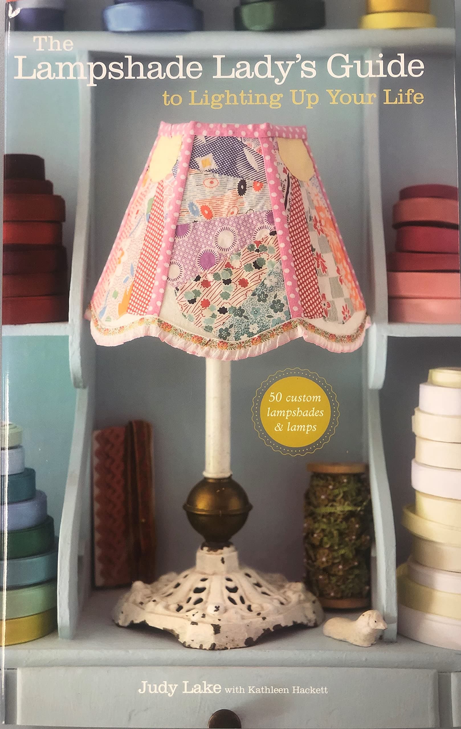 The Lampshade Lady's Guide to Lighting Up Your Life: 50 Custom Lampshades & Lamps