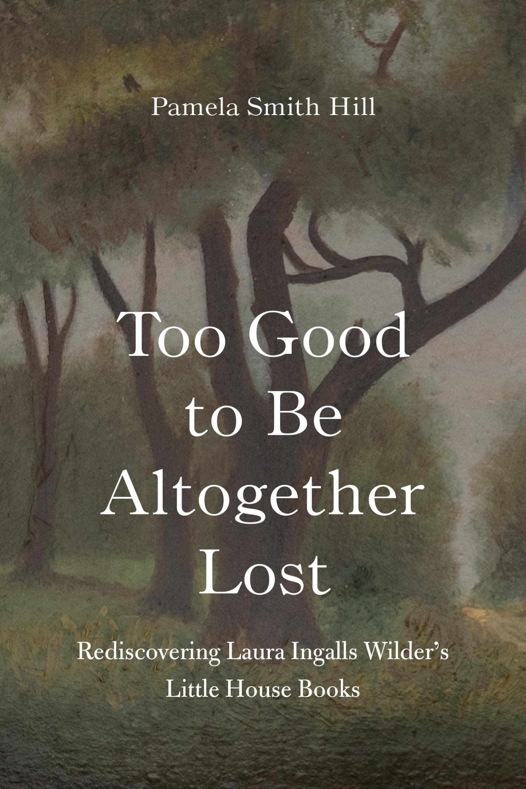 Too Good to Be Altogether Lost: Rediscovering Laura Ingalls Wilder's Little House Books Hardcover – 1 July 2025