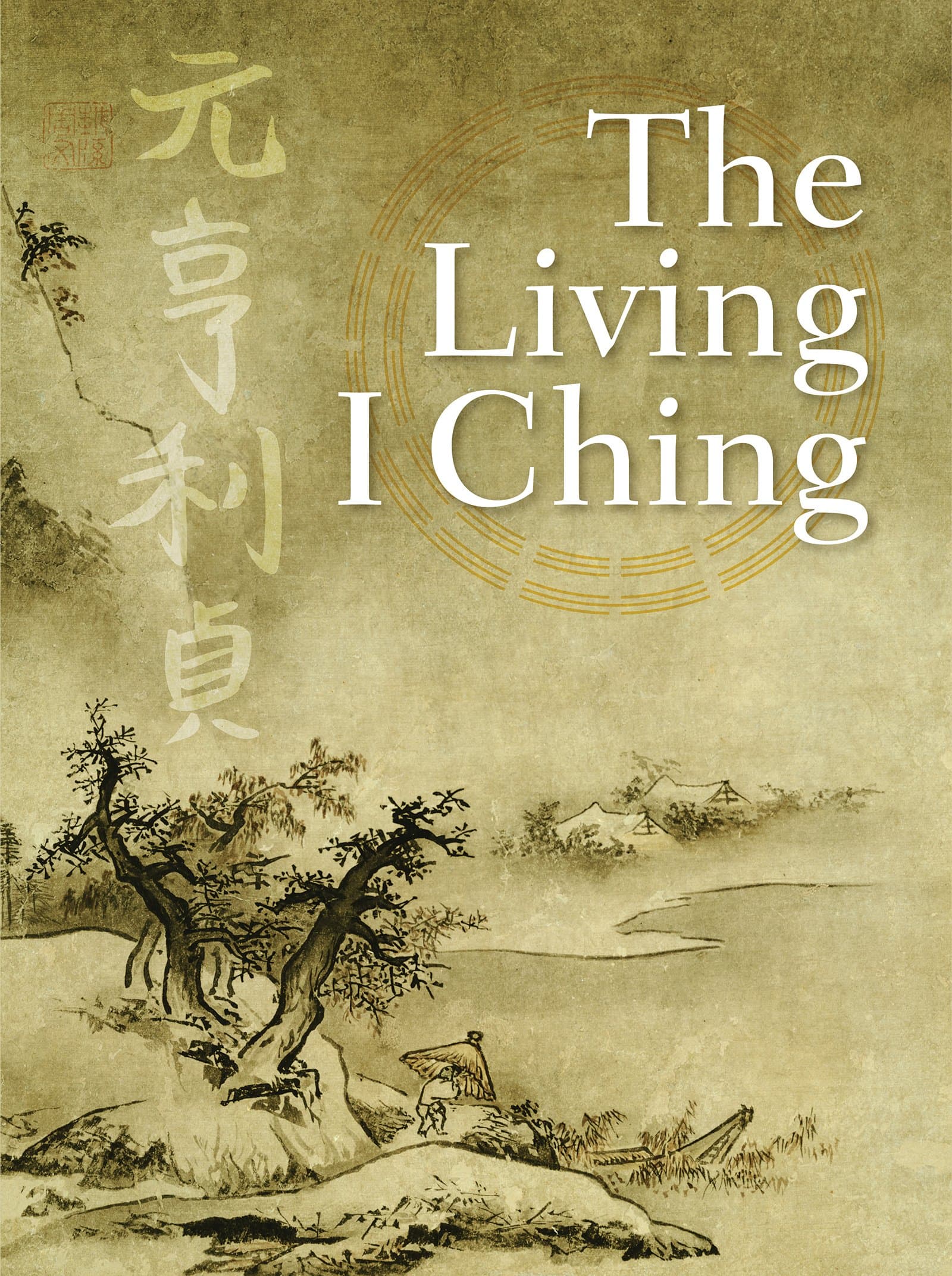 The Living I Ching: Using Ancient Chinese Wisdom to Shape Your Life