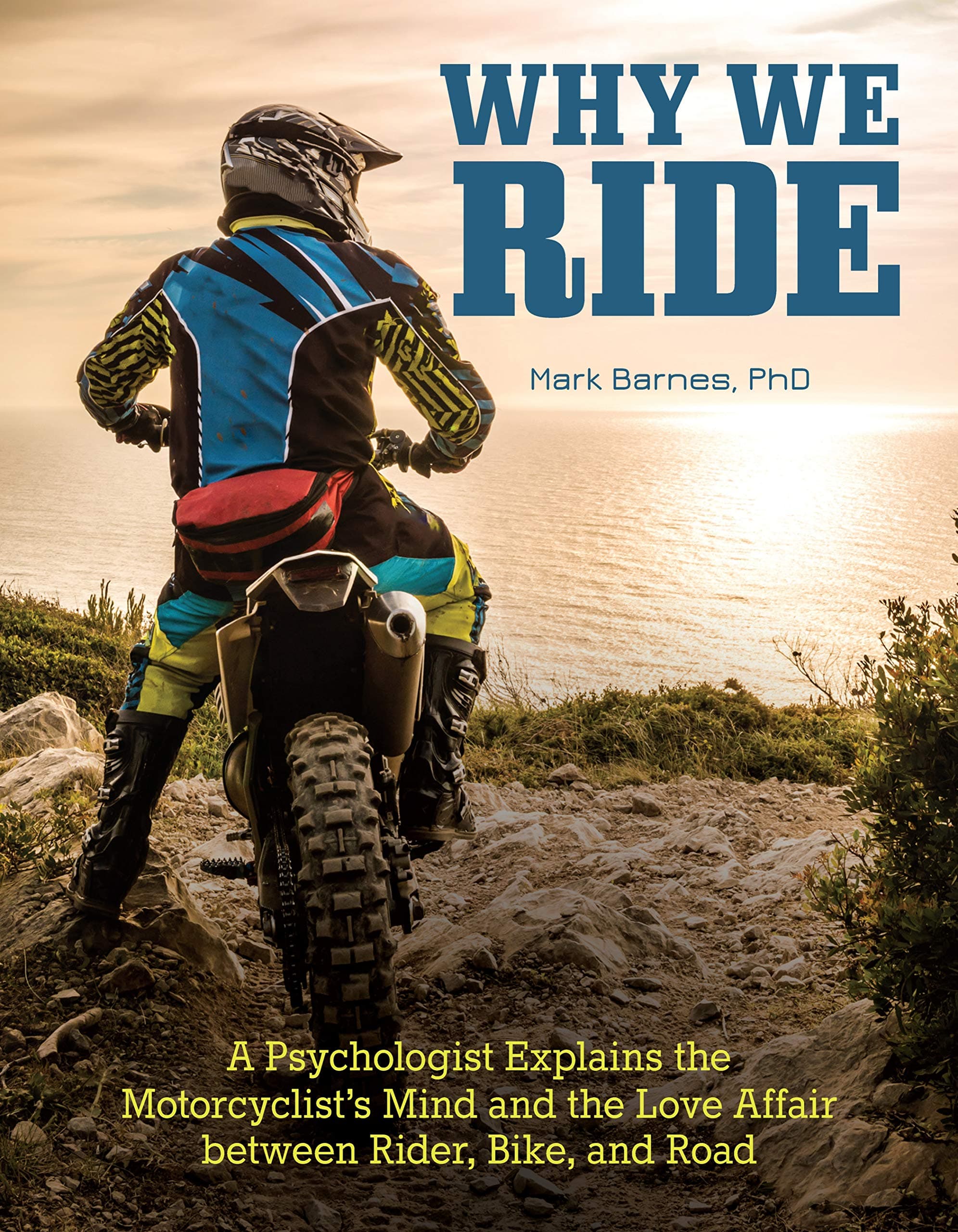 Why We Ride: A Psychologist Explains the Motorcyclist’s Mind and the Relationship Between Rider, Bike, and Road