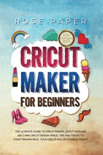 Cricut Maker for Beginners: The Ultimate Guide to Cricut Maker, Cricut Explore Air 2 and Cricut Design Space, Tips and Tricks to Start Making Real your Cricut Projects Ideas Today! Paperback – November 14, 2019