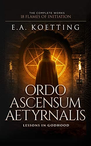 Ordo Ascensum Aetyrnalis: 18 Flames of Initiation & Lessons in Godhood (The Complete Works of E.A. Koetting Book 9) Kindle Edition