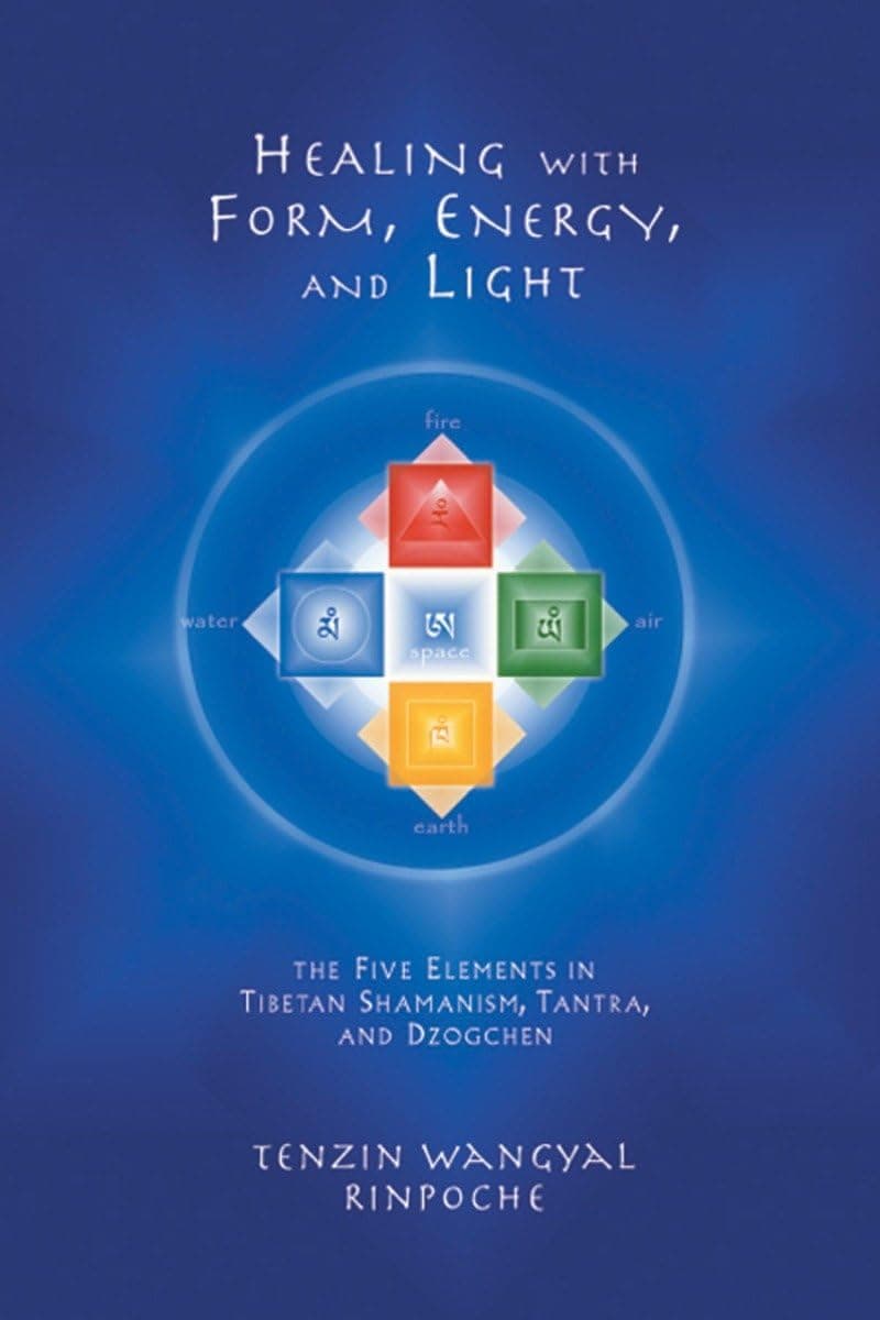 Healing with Form, Energy, and Light: The Five Elements in Tibetan Shamanism, Tantra, and Dzogchen