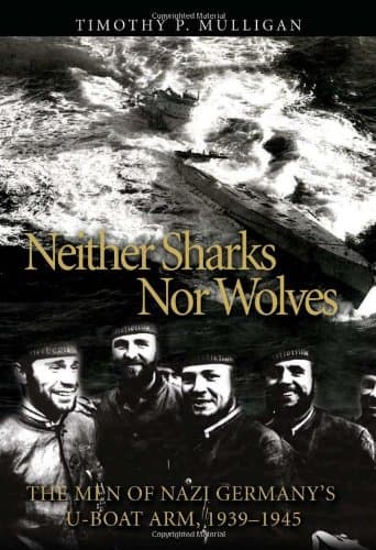 Neither Sharks Nor Wolves: The Men of Nazi Germany's U-Boat Arm 1939-1945