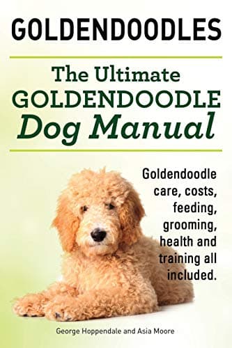 Goldendoodles. Ultimate Goldendoodle Dog Manual. Goldendoodle Care, Costs, Feeding, Grooming, Health and Training All Included. Paperback – September 25, 2014