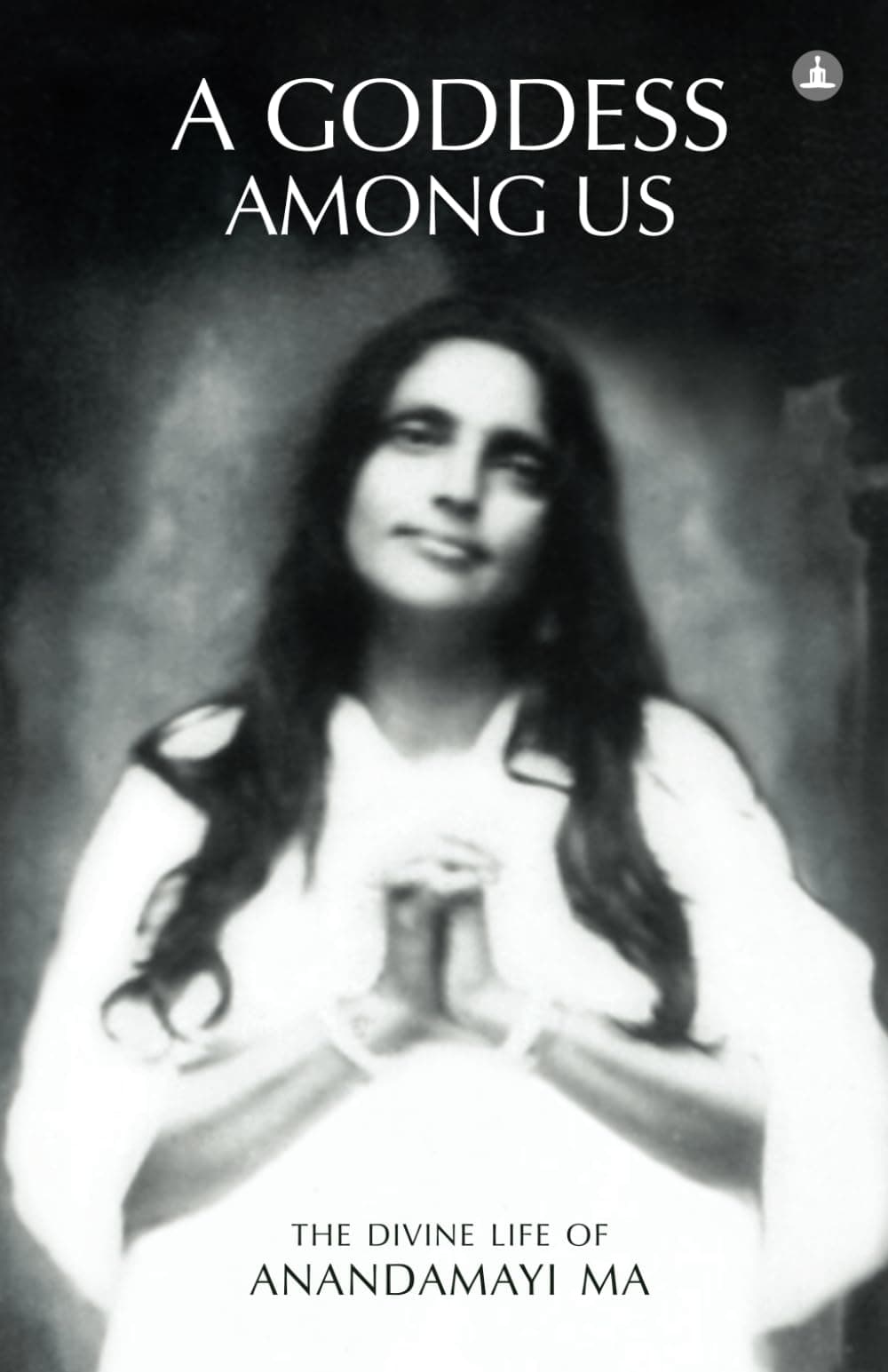 A Goddess Among Us: The Divine Life Of Anandamayi Ma