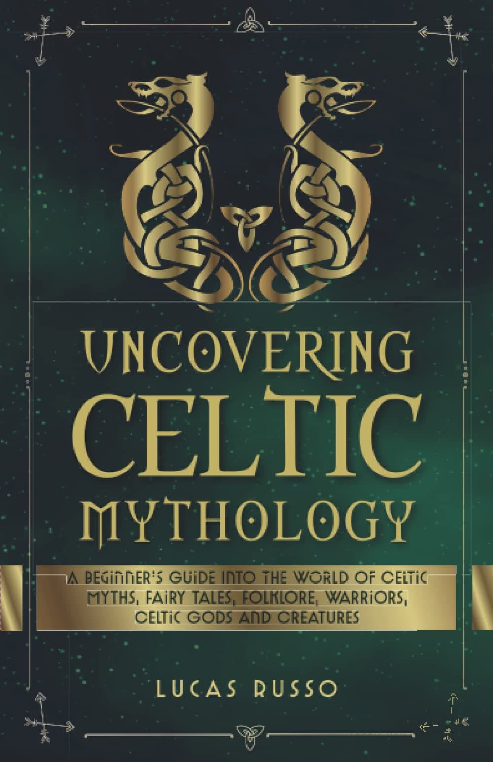 Uncovering Celtic Mythology: A Beginner's Guide Into The World Of Celtic Myths, Fairy Tales, Folklore, Warriors, Celtic Gods and Creatures (Ancient History Books)