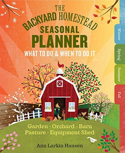 The Backyard Homestead Seasonal Planner: What to Do & When to Do It in the Garden, Orchard, Barn, Pasture & Equipment Shed Kindle Edition