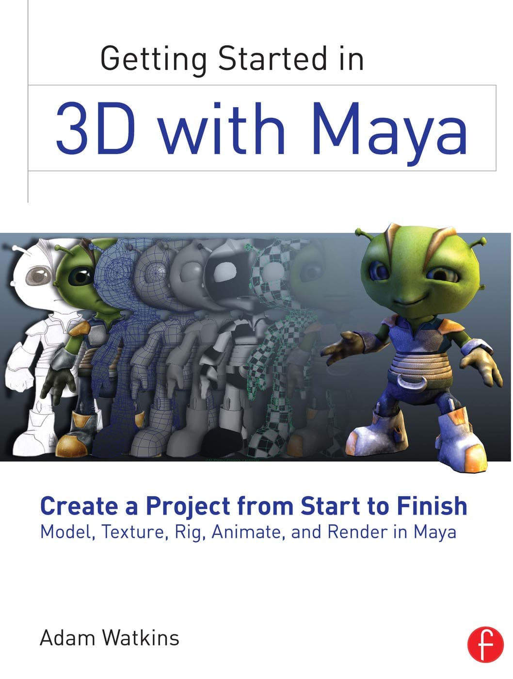 Getting Started in 3D with Maya: Create a Project from Start to Finish―Model, Texture, Rig, Animate, and Render in Maya 1st Edition